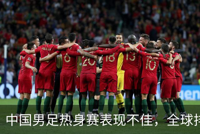 中国男足热身赛表现不佳，全球排名创新低至第96位