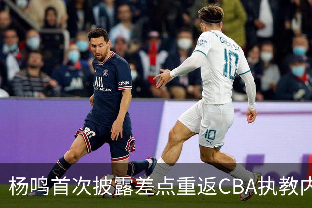 杨鸣首次披露差点重返CBA执教内幕，未来会否加盟广东？