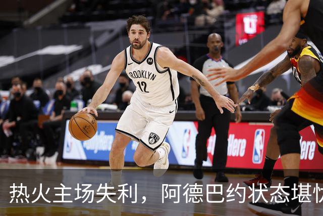 热火主场失利，阿德巴约状态堪忧，弗拉格超凡表现引关注